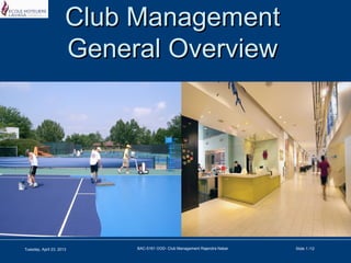 Club ManagementClub Management
General OverviewGeneral Overview
Tuesday, April 23, 2013 BAC-5161 OOD- Club Management Rajendra Nabar Slide 1 /12
 