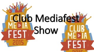 Club Mediafest
Show
 
