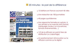 "   20 minutes : le pari de la différence
q 

15 éditions en France couvrant 45 villes

q 

Une rédaction de 100 journal...