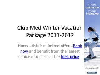 Club Med Winter Vacation
   Package 2011-2012
Hurry - this is a limited offer - Book
 now and benefit from the largest
choice of resorts at the best price!
 