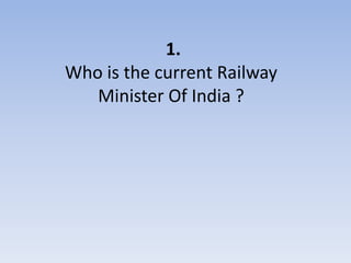 1.
Who is the current Railway
   Minister Of India ?
 