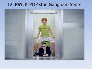 12. PSY, K-POP star. Gangnam Style!
 
