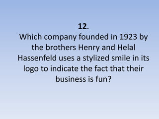 12.
Which company founded in 1923 by
   the brothers Henry and Helal
Hassenfeld uses a stylized smile in its
 logo to indicate the fact that their
           business is fun?
 