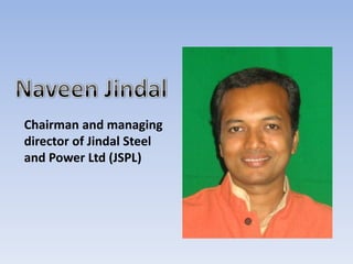Chairman and managing
director of Jindal Steel
and Power Ltd (JSPL)
 