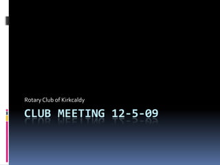 Rotary Club of Kirkcaldy

CLUB MEETING 12-5-09
 