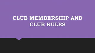 CLUB MEMBERSHIP AND
CLUB RULES
 