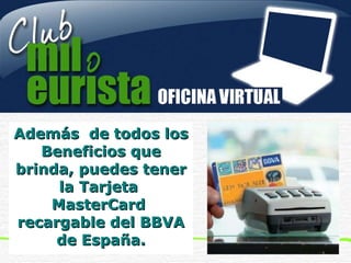 Además  de todos los  B eneficios que brinda, puedes tener la  T arjeta  MasterCard  recargable del BBVA de España . 