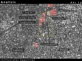 A n a l i s i s P F I . 1 3
M a t r e r o s
C l u b 7 7
A n e x o / B u f f a l o
E s c u e l a D a n z a
I n s t i t u c i o n e s d e p o r t i v a s
Castelar Morón
 