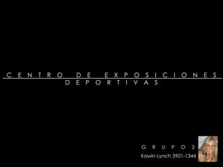 C E N T R O D E E X P O S I C I O N E S
D E P O R T I V A S
Kawin Lynch 3901-1344
G R U P O 2
 