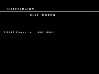 I N T E R V E N C I Ó N
C L U B M O R Ó N
S I E L A S , F l o r e n c i a 3 8 0 1 . 0 8 0 5
 