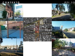 P F I . 1 3C O N T E X T O
Escuela de Ballet “Avant”
Buffalo Pádel
Estación de Servicio Y.P.F.
Hipólito Bouchard
Av. Cañada de J. Ruiz
Club Morón
 