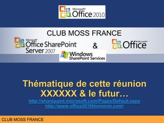 Thématique de cetteréunion XXXXXX & le futur…http://sharepoint.microsoft.com/Pages/Default.aspxhttp://www.office2010themovie.com/ 