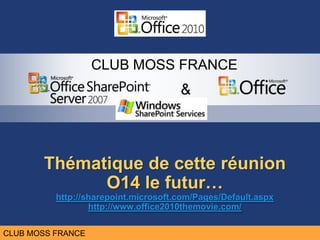 Thématique de cetteréunionO14 le futur…http://sharepoint.microsoft.com/Pages/Default.aspxhttp://www.office2010themovie.com/ 
