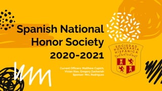 Spanish National
Honor Society
2020-2021
Current Officers: Matthew Cupich,
Vivian Xiao, Gregory Zachariah
Sponsor: Mrs. Rodrigues
 