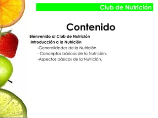 Contenido Bienvenido al Club de Nutrición Introducción a la Nutrición -Generalidades de la Nutrición. - Conceptos básicos de la Nutrición. -Aspectos básicos de la Nutrición. Club de Nutrición 