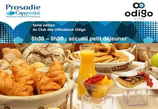 5ème édition
du Club des utilisateurs Odigo
8h30 – 9h00 : accueil petit déjeuner
 