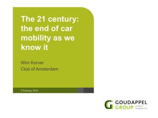 The 21 century:
the end of car
mobility as we
know it
Wim Korver
Club of Amsterdam

2 February 2014

 