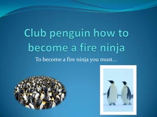 To become a fire ninja you must...
 