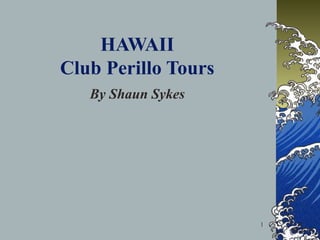 HAWAII
Club Perillo Tours
   By Shaun Sykes




                     1
 
