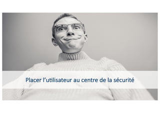 30
Placer l’u?lisateur au centre de la sécurité
 