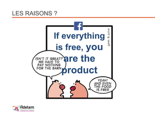 LES RAISONS ?
If everything
is free, you
are the
product
 