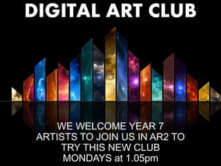 DIGITAL ART CLUB
WE WELCOME YEAR 7
ARTISTS TO JOIN US IN AR2 TO
TRY THIS NEW CLUB
MONDAYS at 1.05pm
 