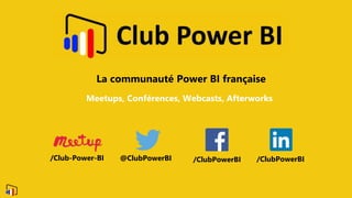 @ClubPowerBI
Meetups, Conférences, Webcasts, Afterworks
La communauté Power BI française
@ClubPowerBI /ClubPowerBI/ClubPowerBI/Club-Power-BI
 