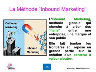 La Méthode “Inbound Marketing“
L'Inbound Marketing,
methode globale qui
cherche à créer des
“liens” entre une
entreprise, ...