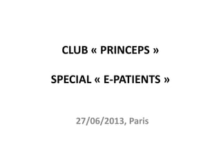 CLUB « PRINCEPS »
SPECIAL « E-PATIENTS »
27/06/2013, Paris
 