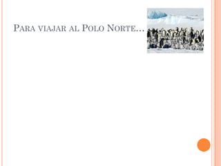 PARA VIAJAR AL POLO NORTE…
 