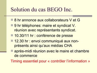 Solution du cas BEGO Inc. <ul><li>8 hr annonce aux collaborateurs V et G </li></ul><ul><li>9 hr téléphones: maire et syndi...