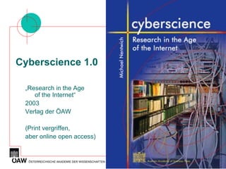 Cyberscience 1.0 „ Research in the Age of the Internet“ 2003 Verlag der ÖAW (Print vergriffen, aber online open  access ) 