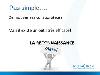 Cliquez et modifiez le titre
• Modifiez les styles du texte du masque
– Deuxième niveau
• Troisième niveau
– Quatrième niveau
» Cinquième niveau
Pas simple….
De motiver ses collaborateurs
Mais il existe un outil très efficace!
LA RECONNAISSANCE
9
 