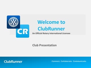 ClubRunner Connect. Collaborate. Communicate.
Club Presentation
Welcome to
ClubRunner
ClubRunner 1-877-469-2582
An Official Rotary International Licensee
 