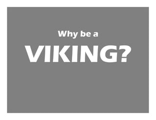 Why be a

VIKING?
 