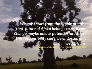 We must start from the simple premise
that future of Africa belongs to Africans.
Change maybe unlock potential for Africa....
