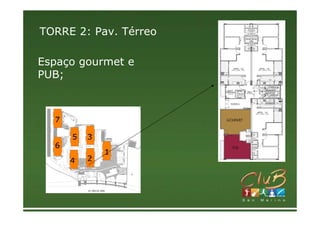 TORRE 2: Pav. Térreo

Espaço gourmet e
PUB;



  7

      5   3
  6
              1
      4   2
 