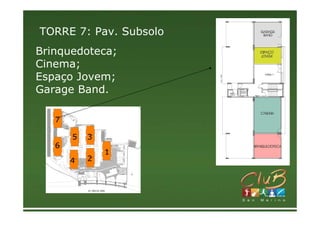 TORRE 7: Pav. Subsolo
Brinquedoteca;
Cinema;
Espaço Jovem;
Garage Band.

   7

       5   3
   6
               1
       4   2
 