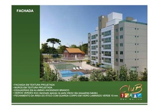 FACHADA




• FACHADA EM TEXTURA PROJETADA
• MUROS EM TEXTURA PROJETADA
• ESQUADRIAS EM ALUMÍNIO ANODIZADO BRANCO
                ALUMÍ
• VIDROS VERDES 4mm (laminado apenas na parte inferior das esquadrias balcão)
                                                           esquadrias
• FECHAMENTO DA ÁREA DO ÁTICO COM GUARDA CORPO EM VIDRO LAMINADO VERDE 10 mm
 