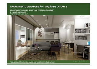 APARTAMENTO DE EXPOSIÇÃO – OPÇÃO DE LAYOUT B
APARTAMENTO COM 2 QUARTOS, TERRAÇO GOURMET
E LIVING AMPLIADO
ÁREA PRIVATIVA: 84,42 m²




* IMAGEM ILUSTRATIVA DO LIVING AMPLIADO COM HOME OFFICE
 