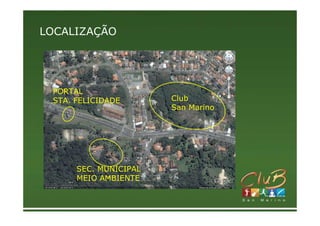 LOCALIZAÇÃO




 PORTAL
 STA. FELICIDADE       Club
                       San Marino




      SEC. MUNICIPAL
      MEIO AMBIENTE
 