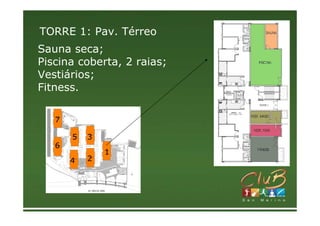 TORRE 1: Pav. Térreo
Sauna seca;
Piscina coberta, 2 raias;
Vestiários;
Fitness.

   7

       5   3
   6
               1
       4   2
 