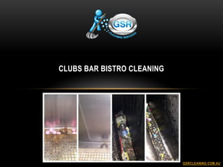 CLUBS BAR BISTRO CLEANING
GSRCLEANING.COM.AU
 