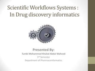 Scientific Workflows Systems :
 In Drug discovery informatics




              Presented By:
      Tumbi Mohammed Khaled Abdul Waheed
                  3rd Semester
        Department of Pharmacoinformatics
 