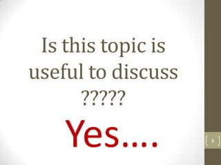 Is this topic is
useful to discuss
      ?????
    Yes….           6
 