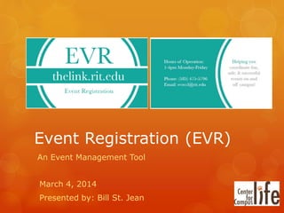 Event Registration (EVR)
An Event Management Tool
March 4, 2014
Presented by: Bill St. Jean
 