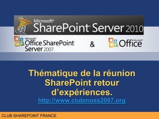 CLUB MOSS FRANCE
                             &


          Thématique de la réunion
             SharePoint retour
              d’expériences.
              http://www.clubmoss2007.org

CLUB SHAREPOINT FRANCE
 