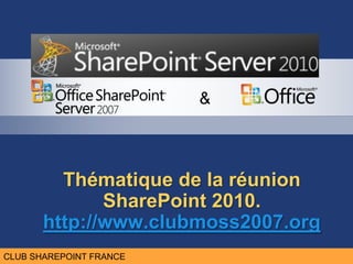 CLUB MOSS FRANCE
                          &



         Thématique de la réunion
              SharePoint 2010.
       http://www.clubmoss2007.org
CLUB SHAREPOINT FRANCE
 