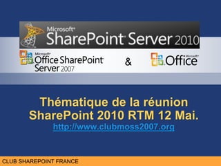 CLUB MOSS FRANCE
                             &


        Thématique de la réunion
       SharePoint 2010 RTM 12 Mai.
              http://www.clubmoss2007.org


CLUB SHAREPOINT FRANCE
 