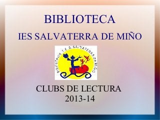 BIBLIOTECA
IES SALVATERRA DE MIÑO

CLUBS DE LECTURA
2013-14

 
